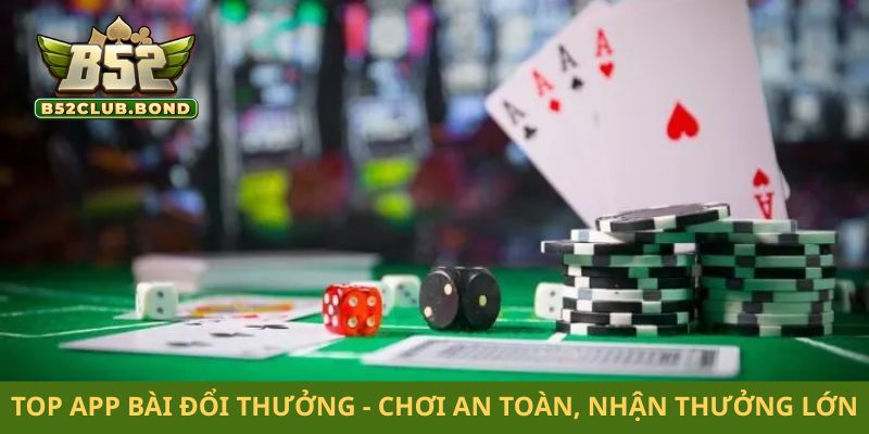 Top app bài đổi thưởng - Chơi an toàn, nhận thưởng lớn